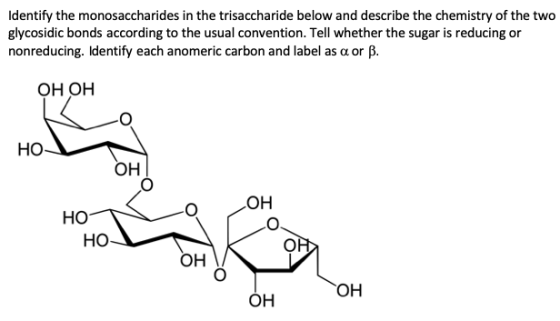 Identify the monosaccharides in the trisaccharide below and describe the chemistry of the two glycosidic bonds according to t