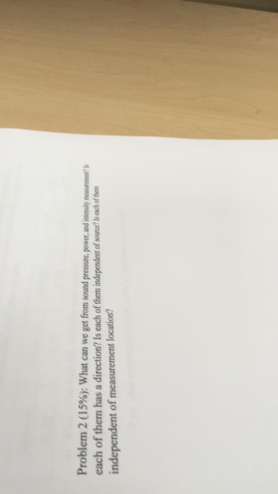 Problem 2 (15%): What can we get from sound pressure, power, and intensity measurement Is each of them has a direction? Is ea