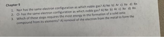 Chapter 9 1. Na+ has the same electron configuration as which noble gas? A) Ne b) Ar c) Xe d) Rn 2. Cl- has the same electron