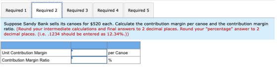 Required 1 Required 2 Required 3 Required 4 Required 5 Suppose Sandy Bank sells its canoes for $520 each. Calculate the contr