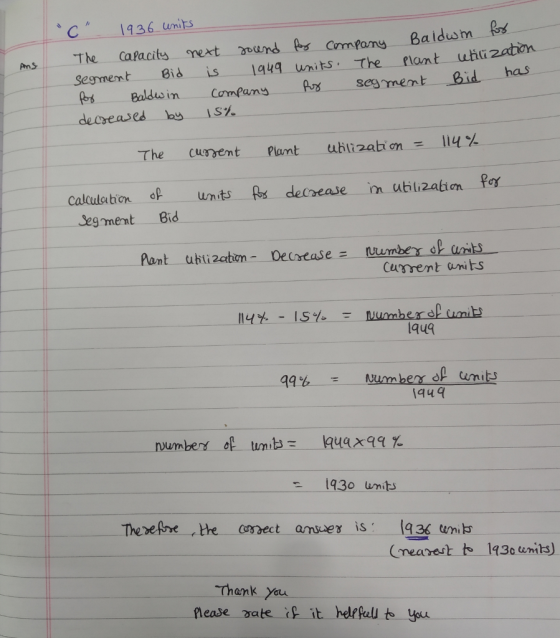 The Cafacits mext ound Ps Cmpany Baldum Sesmentid is au unitsThe lant uhc zation Baldesin Compans Ars sesmemt Bid has decreases ou IS7. -The curent plant utili 2ation= 114% Par calulshon units fos . Segment Bid deCrease in ubilizakion Cusrent anits 114% -15% -Nu mbe r dpunli lqu9 uum berr op units 1q4 193o umit Thank yau