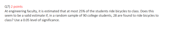 27) 2 points At engineering faculty, it is estimated that at most 25% of the students ride bicycles to class. Does this seem
