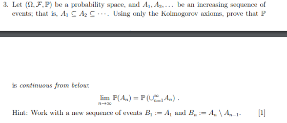 3. Let (12, F,P) be a probability space, and A1, A2, ... be an increasing sequence of events; that is, A1 CA2 C.... Using onl
