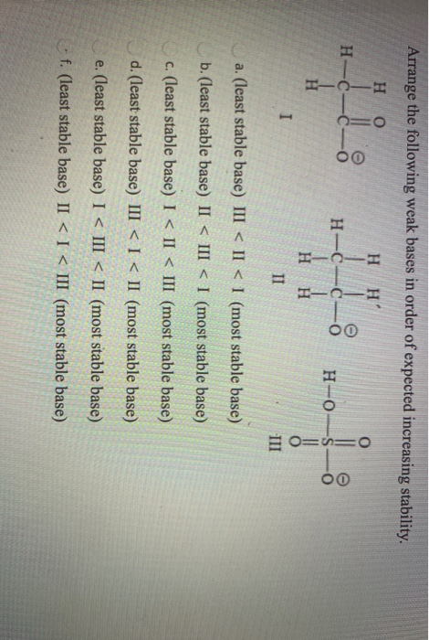 Arrange the following weak bases in order of expected increasing stability. Η Ο H H-C d! : - H-C-0-0 H-0- H I II a. (least s
