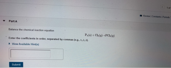 1 of Review Constants Periodic Part A Balance the chemical reaction equation P. (s) + Cl (g)--PC (g) Enter the coefficients i