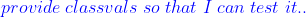 \color{blue}provide\;classvals\;so\;that\;I\;can\;test\;it..