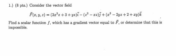 1.) (8 pts.) Consider the vector field F(t, y, z) = (3cʻz + 3 + yzbi – (22 - 12)ī + (23 – 2yz +2 + xy)k Find a scalar functio