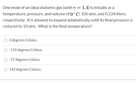 One mole of an ideal diatomic gas (with y = 1.4) is initially at a temperature, pressure, and volume of 0°C, 100 atm, and 0.2