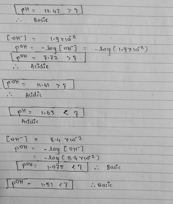 I pt = 12.47 77 in Basic [OH-] = 1.9x108 poH = -log [OH-] = Ipoh = 7.72 77 ] .. Acidic -log(1.9x108) IPOH = 11.61 77 . Acidic