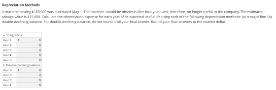 Depreciation Methods A machine costing $180,000 was purchased May 1. The machine should be obsolete after four years and, the