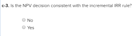 C-3. Is the NPV decision consistent with the incremental IRR rule? No Yes