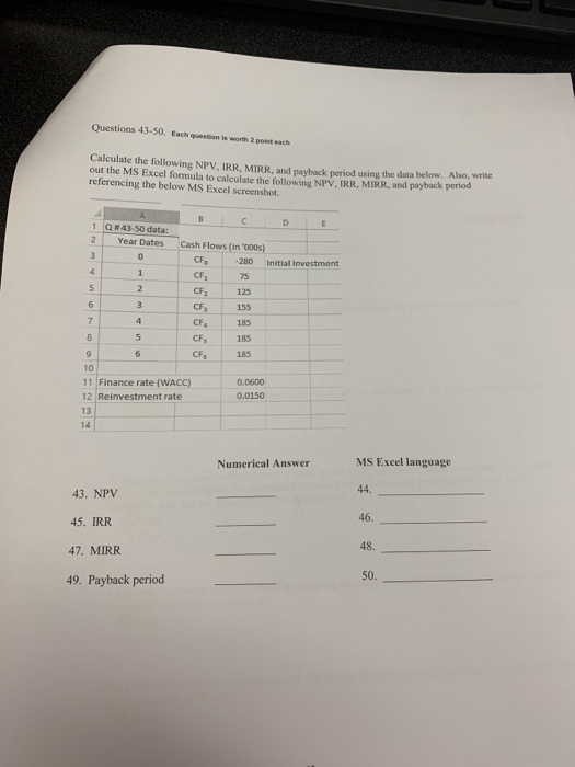Questions 43-50. Each question is worth point each Calculate the following NPV, IRR. MIRR and hackered using the data below.
