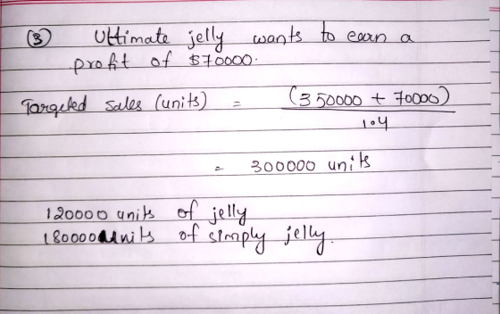 ③ Ultimate jelly wants to earn a profit of $70000. Targeted sales (units) 2 (3.50000 + 70000) loy E 300000 units 120000 units