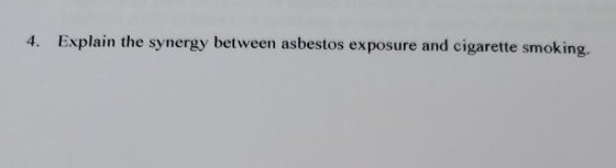 4. Explain the synergy between asbestos exposure and cigarette smoking.