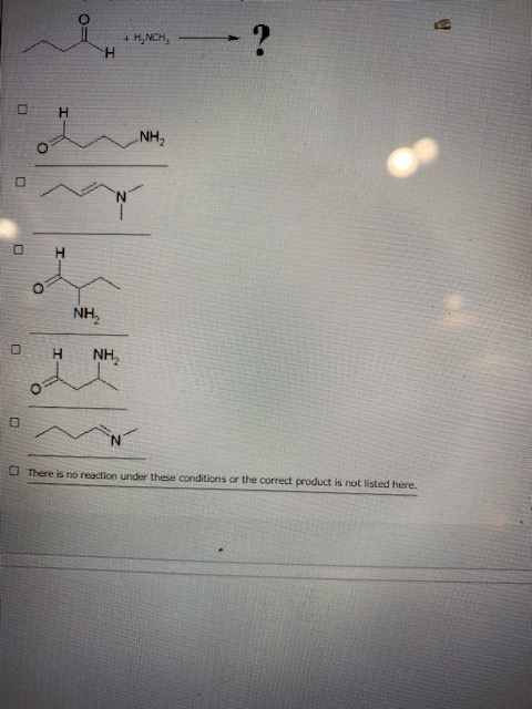 + HNCH H H . NH O I O NH 0 H NH O N There is no reaction under these conditions or the correct product is not listed here.