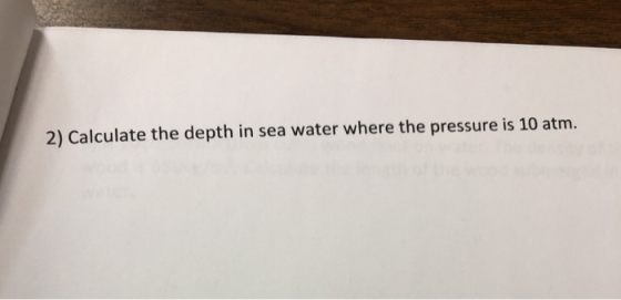 2) Calculate the depth in sea water where the pressure is 10 atm.