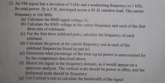 12. An FM signal has a deviation of 3 kHz and a modulating frequency of 1 kHz. Its total power Pris 5 W, developed across a 5