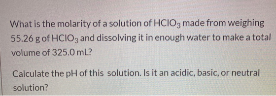 What is the molarity of a solution of HCIO3 made from weighing 55.26 g of HCIO3 and dissolving it in enough water to make a t