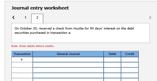 Journal entry worksheet < 121 On October 30, received a check from Houtte for 90 days interest on the debt securities purcha
