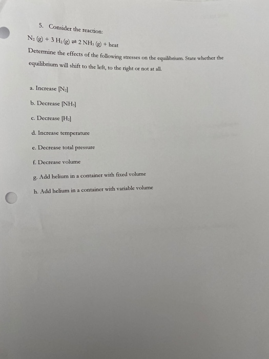 5. Consider the reaction: N: (g) + 3 H2(g) = 2 NH, (g) + heat Determine the effects of the following stresses on the equilibr