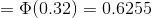 =\Phi(0.32)=0.6255