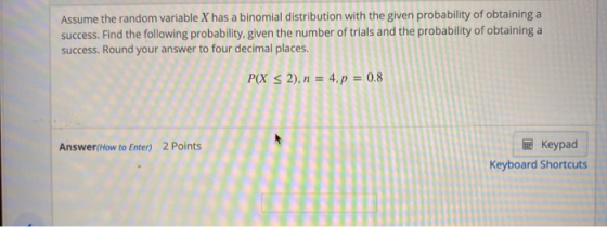 Assume the random variable X has a binomial distribution with the given probability of obtaining a success. Find the followin