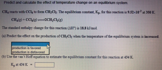 Predict and calculate the effect of temperature change on an equilibrium system. CHA reacts with CCl4 to form CH2Cl2. The equ