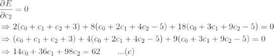 \begin{align*} &\frac{\partial E}{\partial c_2} = 0\\ &\Rightarrow 2(c_0+c_1+c_2+3)+8(c_0+2c_1+4c_2-5)+18(c_0+3c_1+9c_2-5)=0\\ &\Rightarrow (c_0+c_1+c_2+3)+4(c_0+2c_1+4c_2-5)+9(c_0+3c_1+9c_2-5)=0\\ &\Rightarrow 14c_0+36c_1+98c_2 = 62 \quad \quad ...(c) \end{align*}