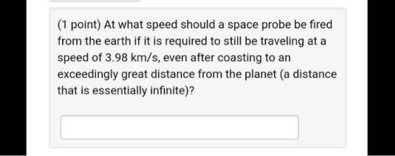 (1 point) At what speed should a space probe be fired from the earth if it is required to still be traveling at a speed of 3.
