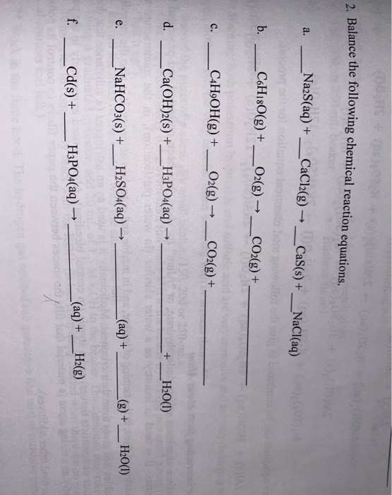 Balance the following chemical reaction equations. a. __Na2S(aq) + __CaCl2(g) → _Cas(s) + _NaCl(aq) _C6H180(g) + _ O2(g) → __
