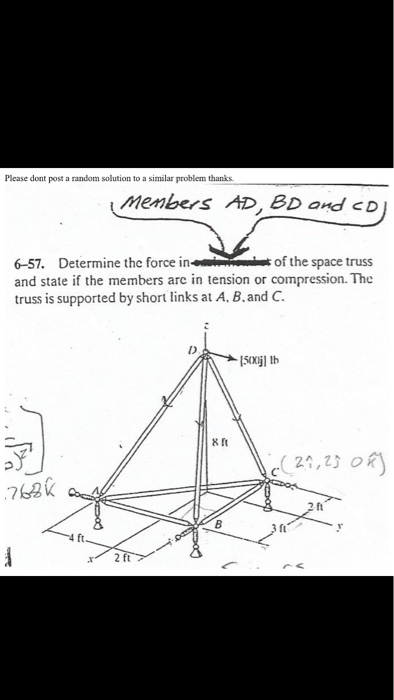 Please dont post a random solution to a similar problem thanks Menbers AD, BD and cD 6-57. Determine the force in of the space truss and state if the members are in tension or compression. The truss is supported by short links at A, B.and C ID 8 ft 762k 2 ft ft ft