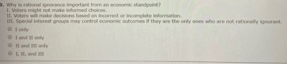 9. Why is rational ignorance important from an economic standpoint? I. Voters might not make informed choices. II. Voters wil
