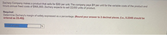 Zachary Company makes a product that sells for $30 per unit. The company pays $11 per unit for the variable costs of the prod