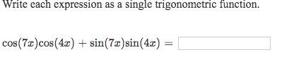 Write each expression as a single trigonometric function. cos(7x)cos (4:0) + sin(78) sin(4x) =