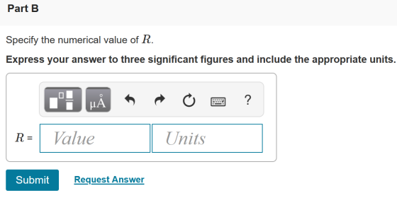 Part B Specify the numerical value of R. Express your answer to three significant figures and include the appropriate units.