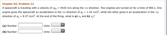 Chapter 03, Problem 12 A spacecraft is traveling with a velocity of vox = 4420 m/s along the +x direction. Two engines are tu