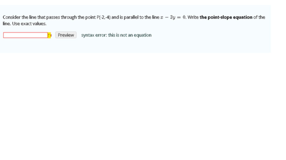 Consider the line that passes through the point P(2,4) and is parallel to the line x-Sy = O. Write the point-slope equation o