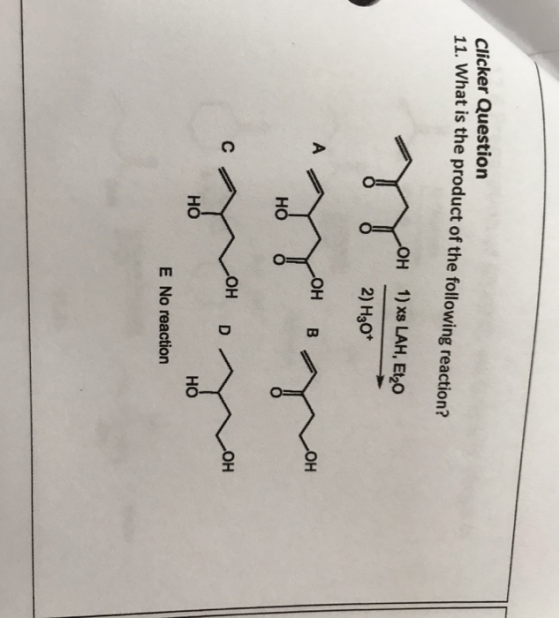 Clicker Question 11. What is the product of the following reaction? H 1) xs LAH, Et20 2) H30* он в OH D HO но E No reaction