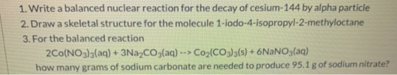 1. Write a balanced nuclear reaction for the decay of cesium-144 by alpha particle 2. Draw a skeletal structure for the molec