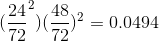 (\frac{24}{72}^2)(\frac{48}{72})^2=0.0494