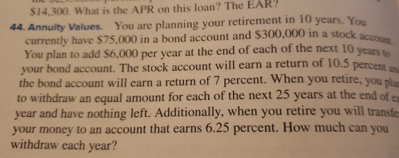 a stock account $14.300. What is the APR on this loan? The EAR? 44. Annuity Values. You are planning your retirement in 10 ye