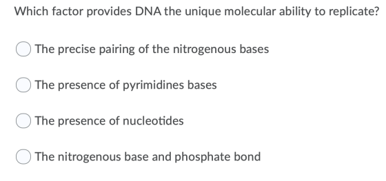 Which factor provides DNA the unique molecular ability to replicate? O The precise pairing of the nitrogenous bases O The pre