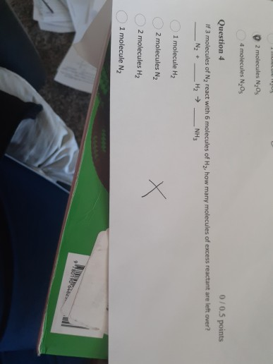 2 molecules Nos 4 molecules N20 Question 4 0/0.5 points If 3 molecules of Ny react with 6 molecules of H2, how many molecules