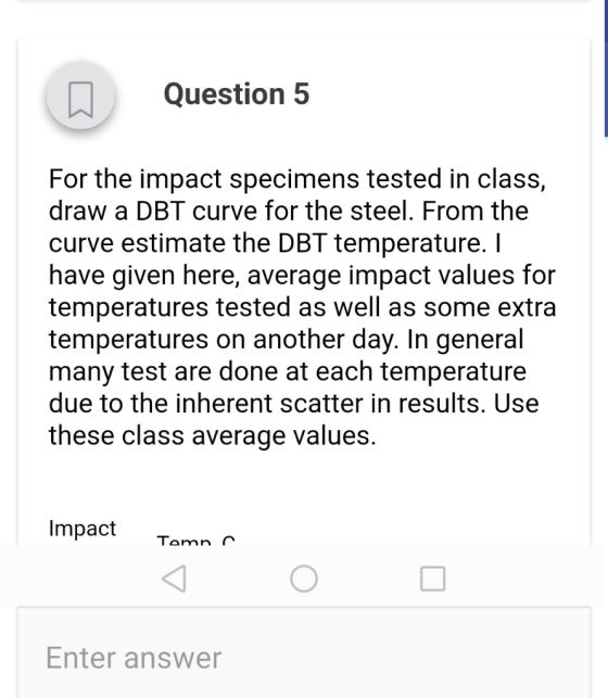 Question 5 For the impact specimens tested in class, draw a DBT curve for the steel. From the curve estimate the DBT temperat