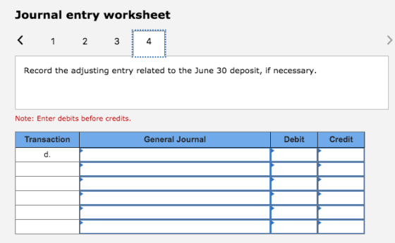 Journal entry worksheet < 1 2 3 4 Record the adjusting entry related to the June 30 deposit, if necessary. Note: Enter debits