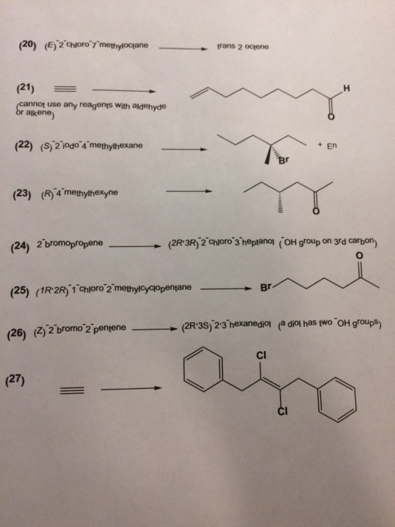 (20) (E)-2 choro 7methyloctane trans 2 octene (21) annot use any reagents with aldehyde akene (22) (S) 2 10do 4 methylhexane + En (23) (R4 methylhexyne (24) 2 bromopropene- (2R3R) 2 chloro 3 heptanol (OH group on 3rd carbon) (25) (1R2R)-1-chloro-2 methylcyclopentane B (2R3s 23 hexanediol (a diol has pwO OH groups) Cl (27) CI