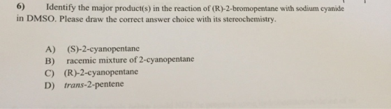 6) Identify the major product(s) in the reaction of (R)-2-bromopentane with sodium cyanide in DMSO. Please draw the correct a