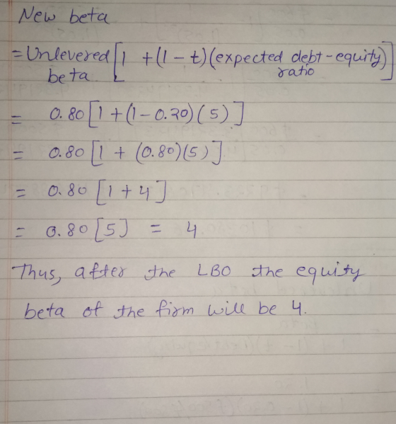 ratio New beta = Unlevered [1 +(1 – t) (expected debt-equity) beta = 0.80 [1 +(– 0.80) (5) ] = 0.80 [1 + (0.80)(5)] = 0.80 [1
