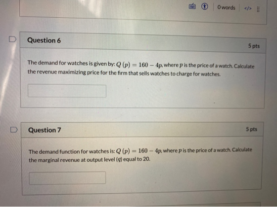 E O words </> Question 6 5 pts The demand for watches is given by: Q (p) = 160 - 4p, where p is the price of a watch. Calcula