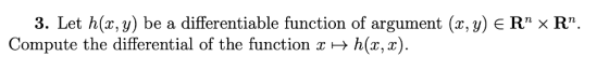 3. Let h(x,y) be a differentiable function of argument (x,y) є Rn x Rn. Compute the differential of the function xH h(x,x).
